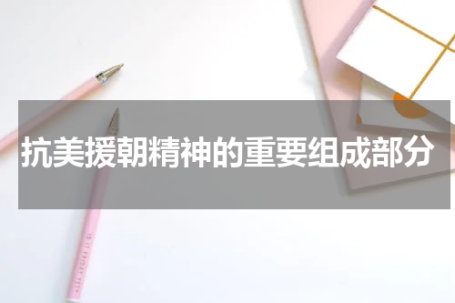 抗美援朝精神的重要组成部分
