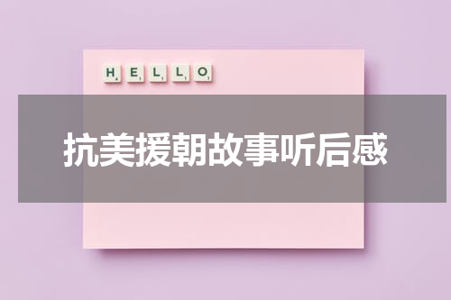 抗美援朝故事听后感