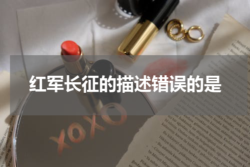 红军长征的描述错误的是