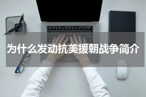 为什么发动抗美援朝战争简介