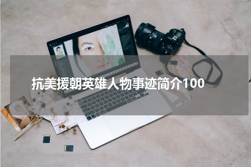 抗美援朝英雄人物事迹简介100