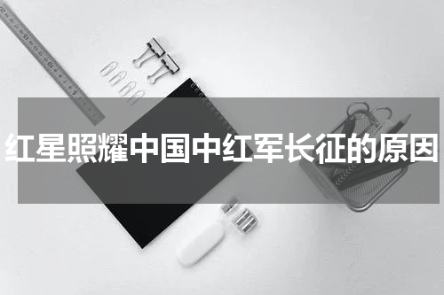 红星照耀中国中红军长征的原因
