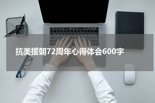 抗美援朝72周年心得体会600字