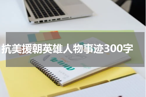抗美援朝英雄人物事迹300字