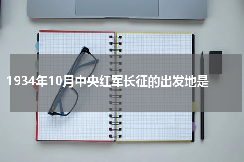 1934年10月中央红军长征的出发地是