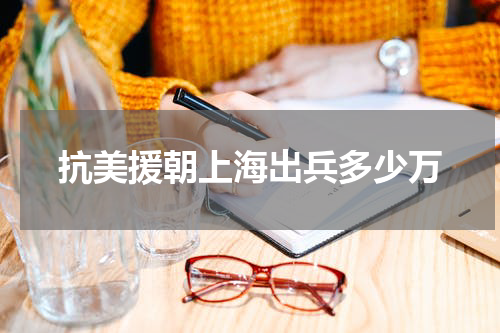 抗美援朝上海出兵多少万