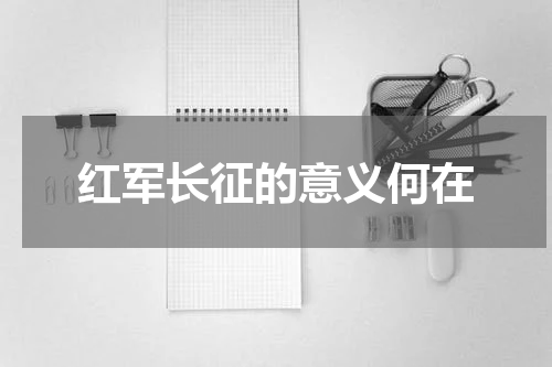 红军长征的意义何在