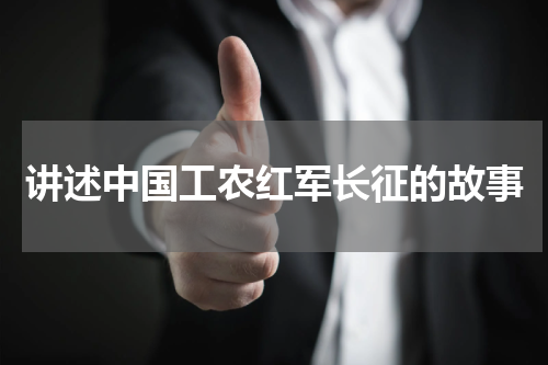 讲述中国工农红军长征的故事