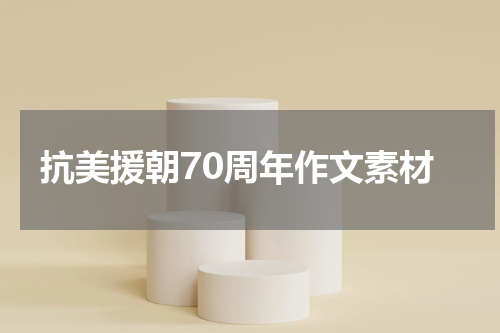 抗美援朝70周年作文素材