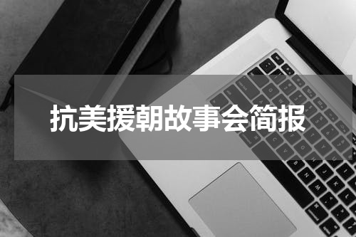 抗美援朝故事会简报