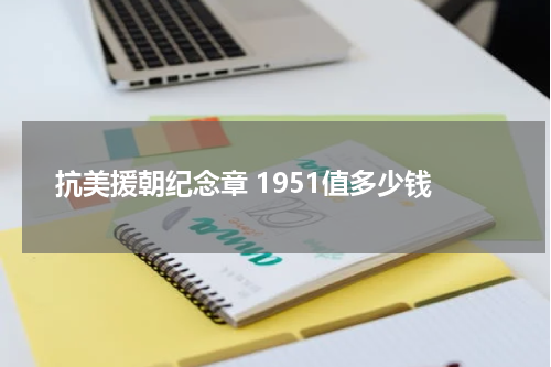 抗美援朝纪念章 1951值多少钱