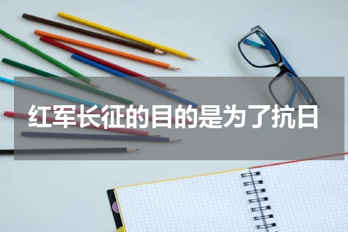红军长征的目的是为了抗日