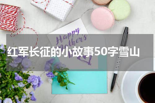 红军长征的小故事50字雪山