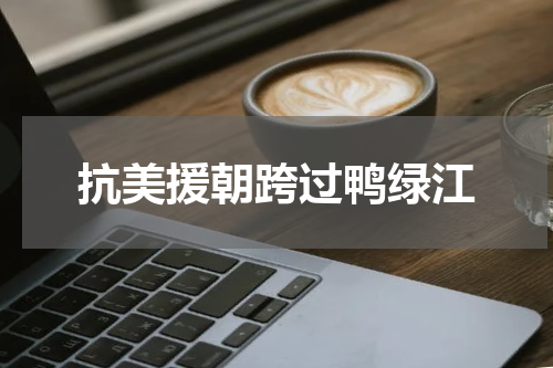 抗美援朝跨过鸭绿江