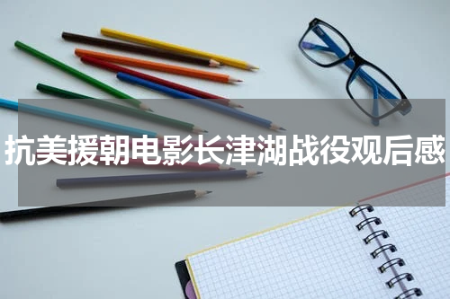 抗美援朝电影长津湖战役观后感