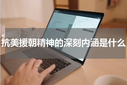 抗美援朝精神的深刻内涵是什么