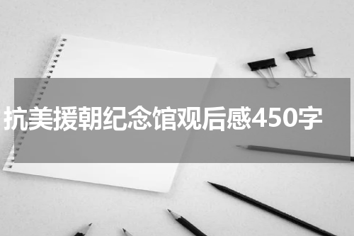 抗美援朝纪念馆观后感450字