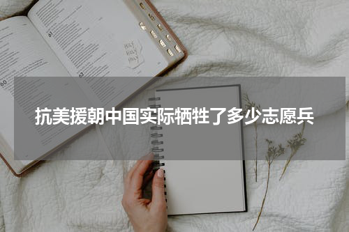 抗美援朝中国实际牺牲了多少志愿兵