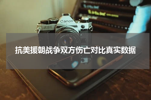 抗美援朝战争双方伤亡对比真实数据
