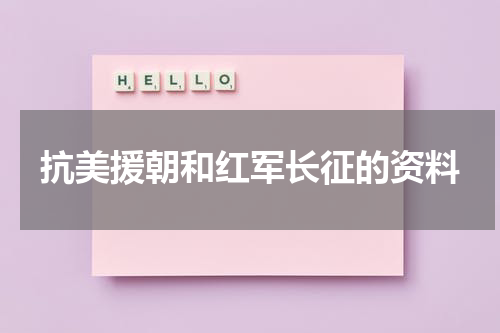 抗美援朝和红军长征的资料