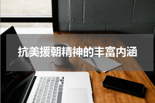 抗美援朝精神的丰富内涵