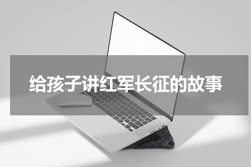给孩子讲红军长征的故事