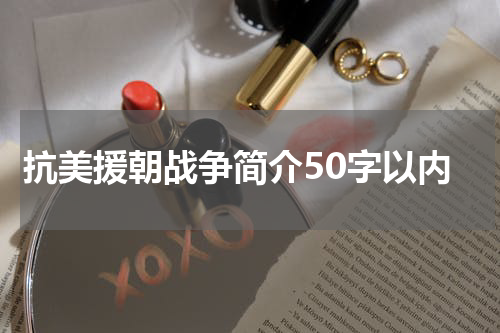抗美援朝战争简介50字以内