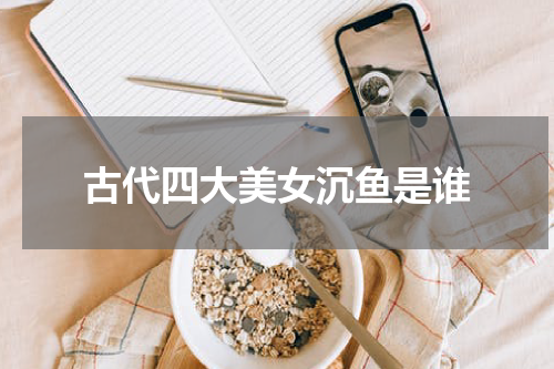 古代四大美女沉鱼是谁
