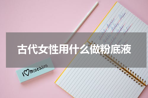 古代女性用什么做粉底液