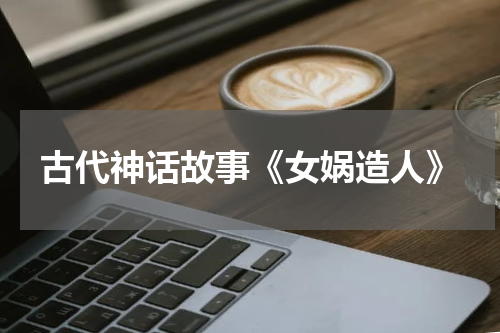 古代神话故事《女娲造人》