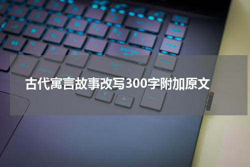 古代寓言故事改写300字附加原文