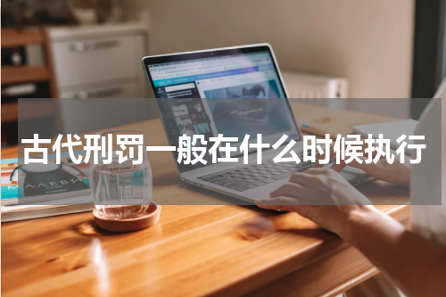 古代刑罚一般在什么时候执行