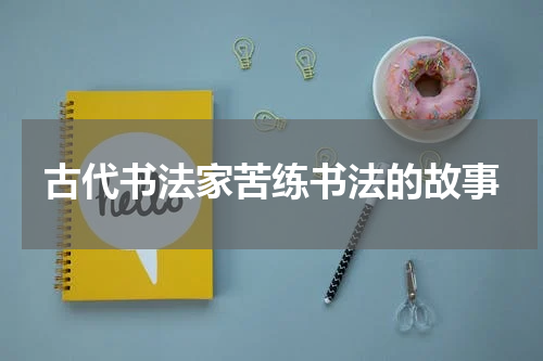 古代书法家苦练书法的故事