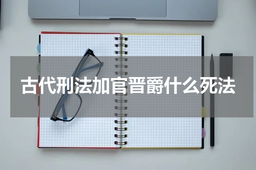 古代刑法加官晋爵什么死法