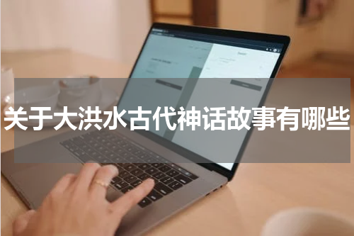 关于大洪水古代神话故事有哪些