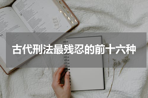 古代刑法最残忍的前十六种