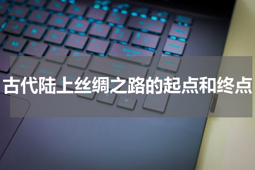 古代陆上丝绸之路的起点和终点