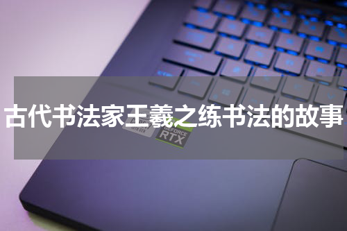 古代书法家王羲之练书法的故事