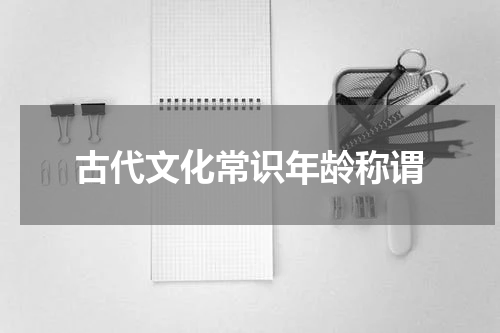 古代文化常识年龄称谓