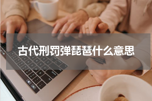 古代刑罚弹琵琶什么意思