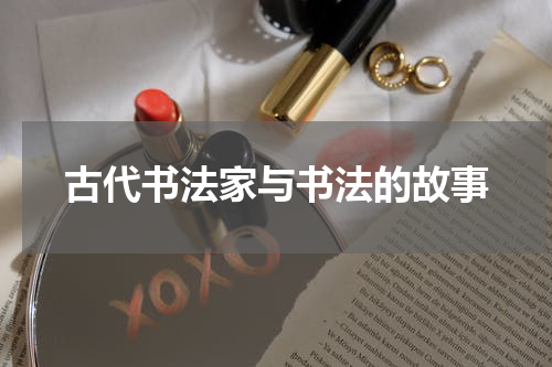 古代书法家与书法的故事