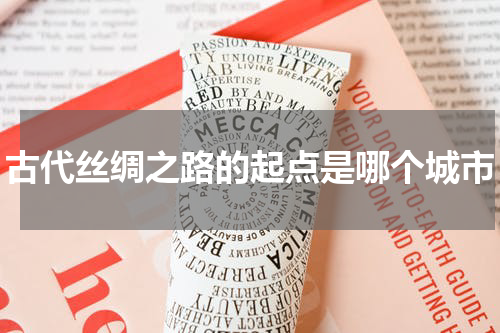 古代丝绸之路的起点是哪个城市