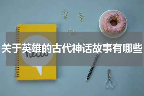 关于英雄的古代神话故事有哪些