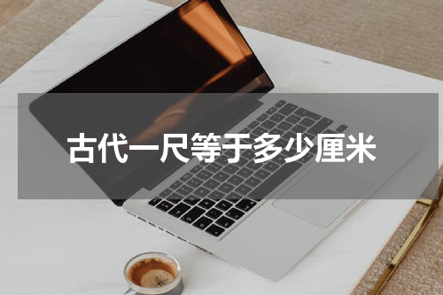 古代一尺等于多少厘米