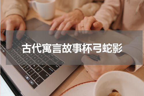 古代寓言故事杯弓蛇影
