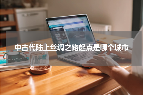 中古代陆上丝绸之路起点是哪个城市