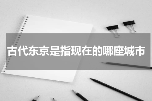 古代东京是指现在的哪座城市