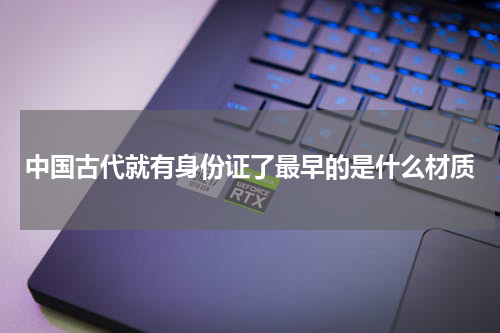 中国古代就有身份证了最早的是什么材质