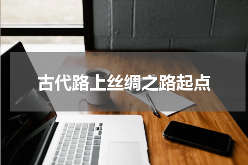 古代路上丝绸之路起点