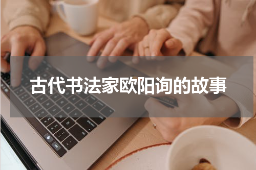 古代书法家欧阳询的故事